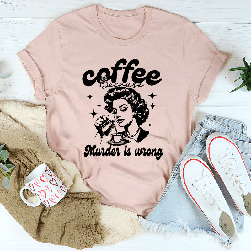 Coffee Because Murder Is Wrong T-Shirt
