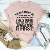 I Was Taught to Think Before I Act, So When I Slap the Stupid Outta You T-Shirt