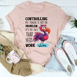 Controlling My Tongue Is Not The Problem T-Shirt