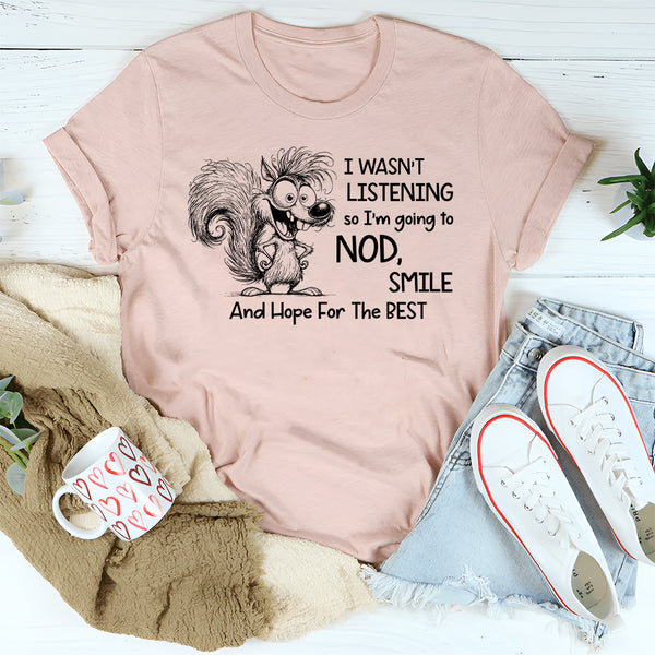 I Wasn’t Listening So I Am Going to Nod, Smile, and Hope for the Best T-Shirt