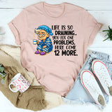 Life Is So Draining T-Shirt Fix One Problem, Get Twelve More T-Shirt