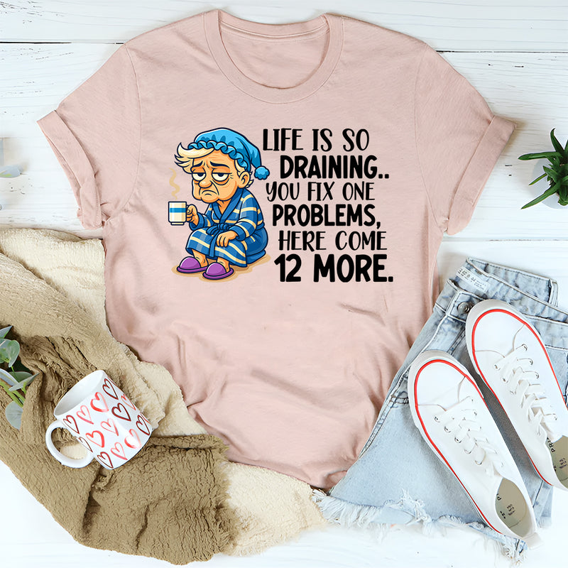 Life Is So Draining T-Shirt Fix One Problem, Get Twelve More T-Shirt