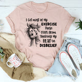 I Get Most of My Exercise These Days from Shaking My Head in Disbelief T-Shirt