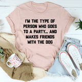 I'm The Type Of Person Who Makes Friends With The Dog T-Shirt