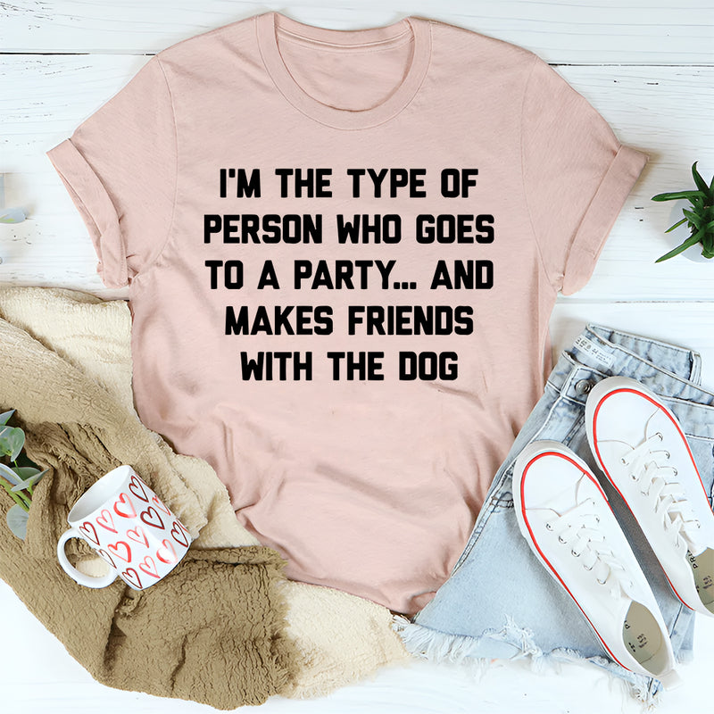 I'm The Type Of Person Who Makes Friends With The Dog T-Shirt