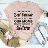 God Made Us Best Friends Because He Knew Our Moms Couldn’t Handle Us as Sisters T-Shirt