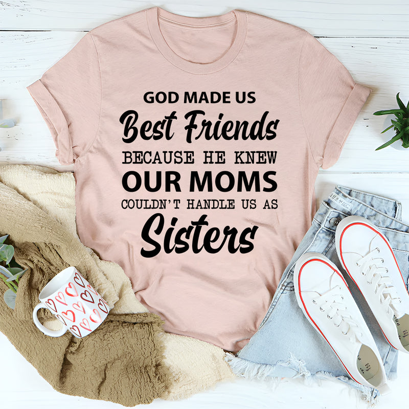 God Made Us Best Friends Because He Knew Our Moms Couldn’t Handle Us as Sisters T-Shirt