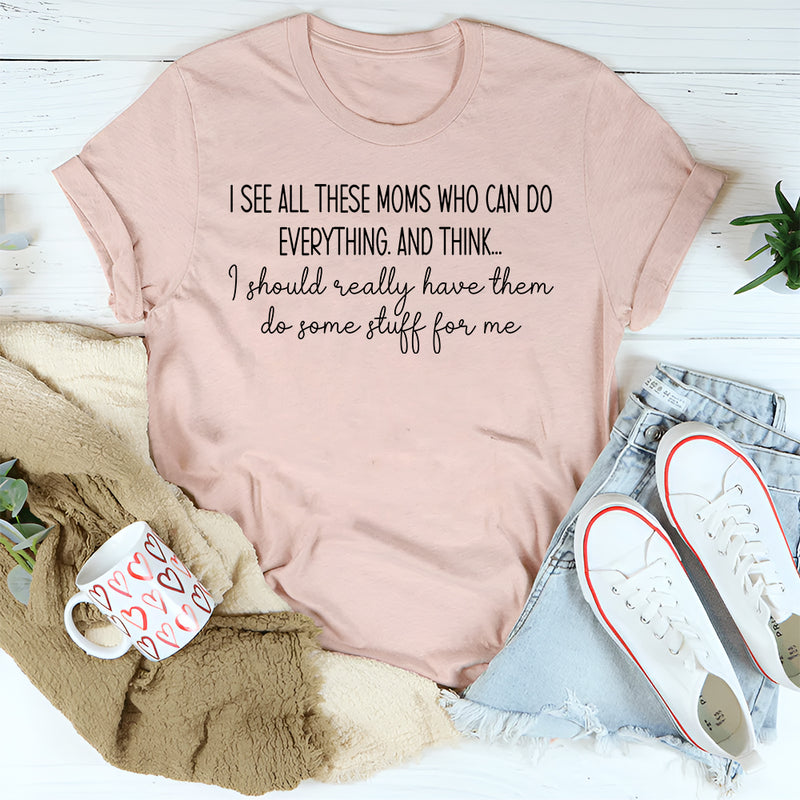 I See All These Moms Who Can Do Everything T-Shirt