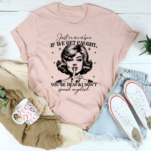 Just Remember If We Get Caught You're Deaf And I Don't Speak English T-Shirt
