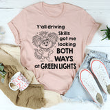 Y'all Driving Skills Got Me Looking Both Ways At Green Lights T-Shirt