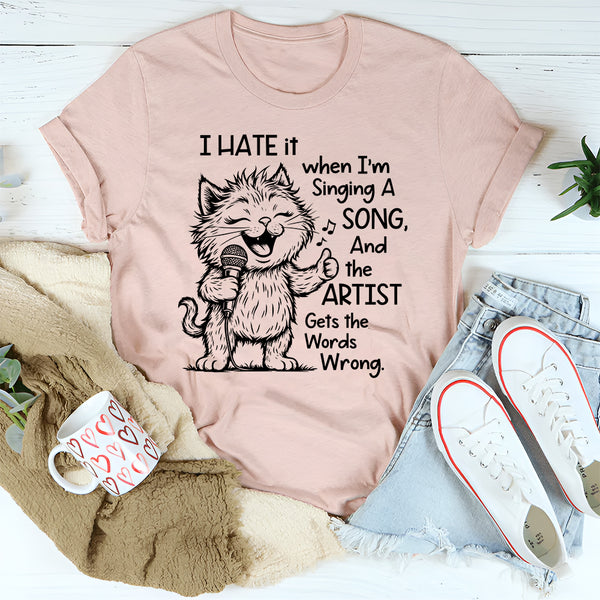I Hate It When I Am Singing a Song and the Artist Gets the Word Wrong T-Shirt