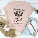 Oh I Pissed You Off? Suck It Up Buttercup, It's What I Do T-Shirt
