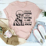 I Might Be Pooping While Texting Funny T-Shirt