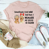 Sometimes I Feel Old But Then I Realize My Sister Is Older T-Shirt