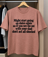 Might Start Going On Dates Again So If You See Me Out With Your Dad Don't Act All Shocked T-Shirt