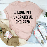 I Love My Ungrateful Children T-Shirt