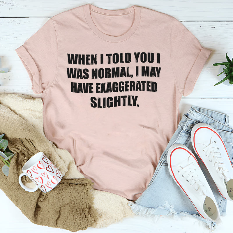 When I Said I Was Normal I Might Have Exaggerated Slightly T-Shirt