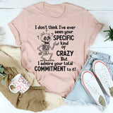 I Don’t Understand Your Specific Kind Of Crazy But I Do Admire T-Shirt