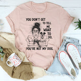 You Don’t Get to Tell Me What to Do, You’re Not My Dog T-Shirt