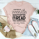 I Can Keep My Mouth Shut But You Can Read The Subtitles On My Face T-Shirt