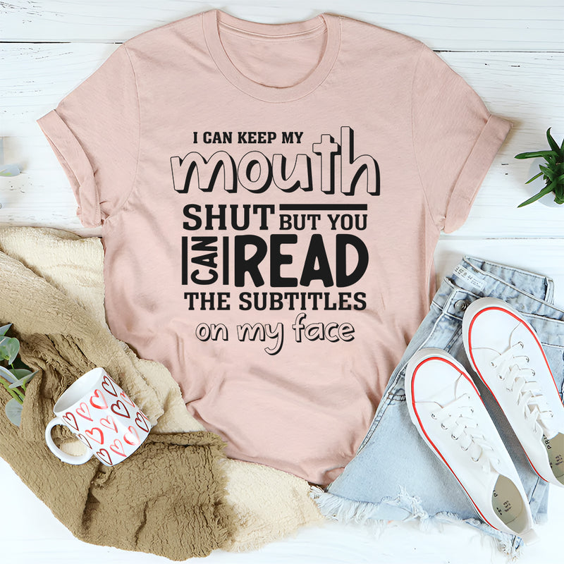 I Can Keep My Mouth Shut But You Can Read The Subtitles On My Face T-Shirt