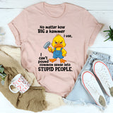 No Matter How Big a Hammer You Use T-Shirt