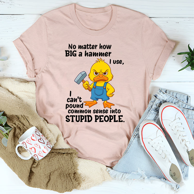 No Matter How Big a Hammer You Use T-Shirt