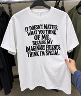 It Doesn't Matter What You Think Of Me Because My Imaginary Friends Think I'm Special T-Shirt