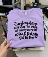 Everybody Always Asks What I Did Today But Nobody Ever Asks What Today Did To Me T-Shirt