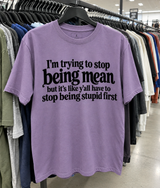 I'm Trying To Stop Being Mean, But It's Like Y'all Have To Stop Being Stupid First T-Shirt