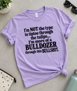 I'm Not The Type To Tiptoe Through The Tulips I'm More Of A Bulldozer Through This Bullshit T-Shirt