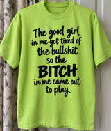 The Good Girl In Me Got Tired Of The Bullshit So The Bitch In Me Came Out To Play T-Shirt