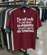 I'm Not Rude I'm Just Allergic To Stupidity And You're Triggering My Symptoms T-Shirt