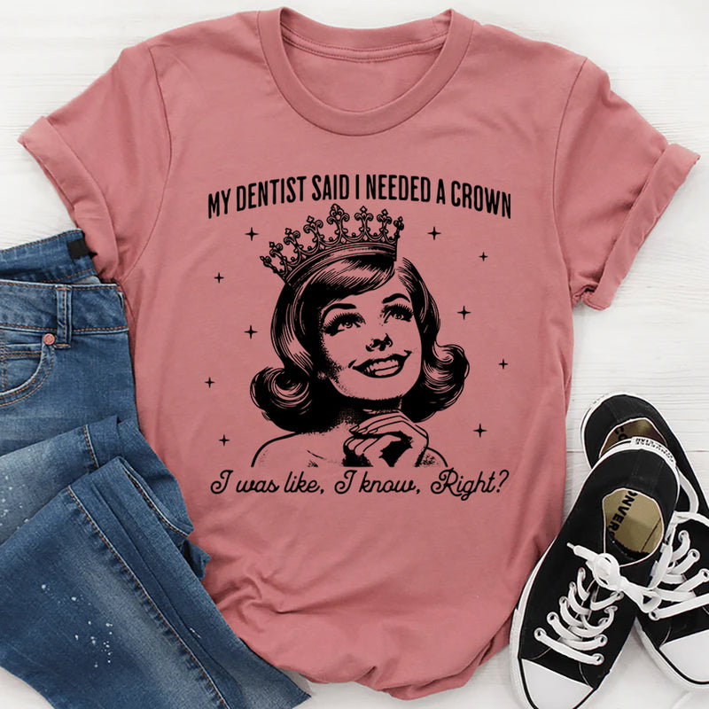 My Dentist Said I needed A Crown T-Shirt