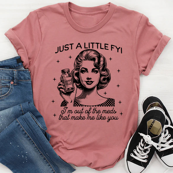 Just A Little-FYI Happy Pills I'm Out Of The Meds T-Shirt