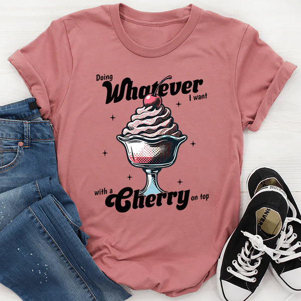 Doing Whatever I Want With A Cherry On Top T-Shirt