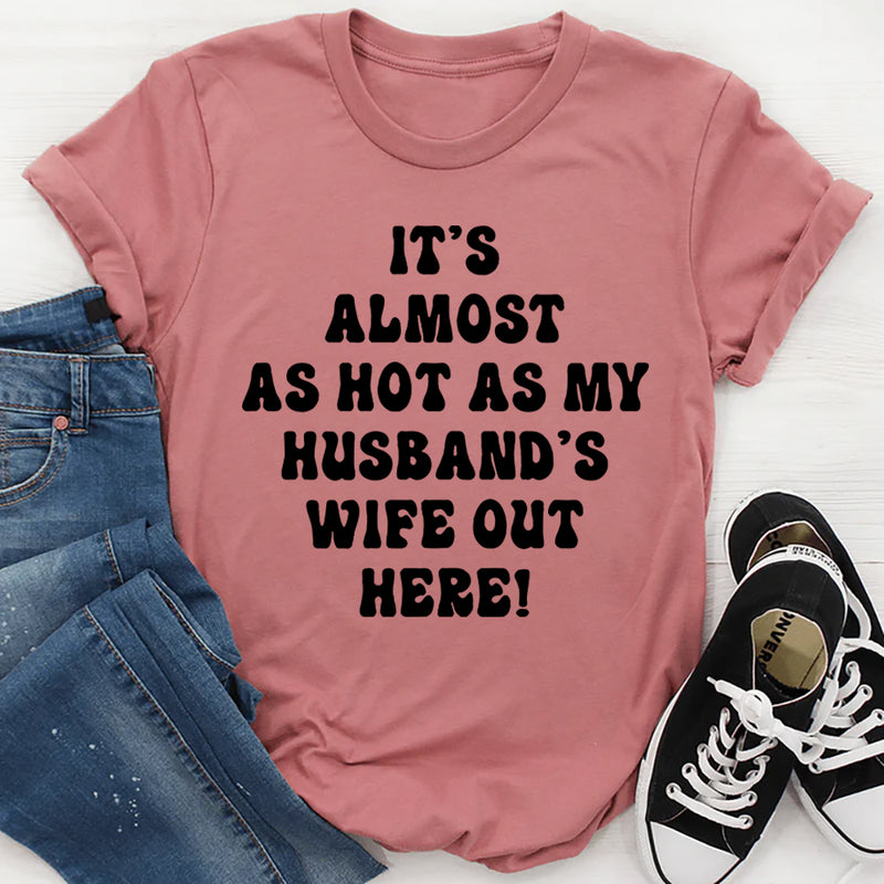 It's Almost As Hot As My Husband's Wife Out Here T-Shirt