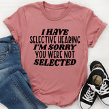 I Have Selective Hearing I'm Sorry You Were Not Selected T-Shirt
