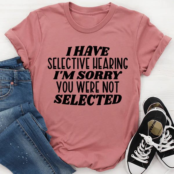 I Have Selective Hearing I'm Sorry You Were Not Selected T-Shirt