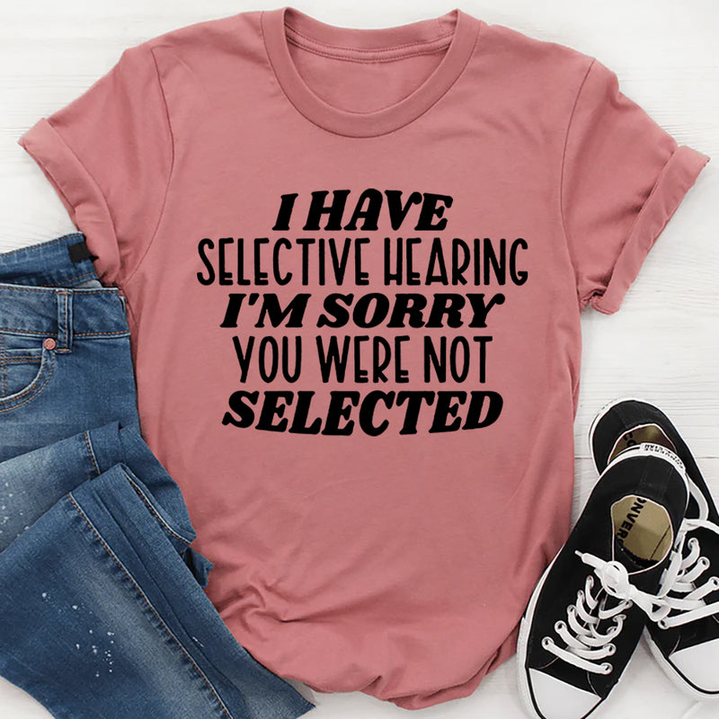 I Have Selective Hearing I'm Sorry You Were Not Selected T-Shirt