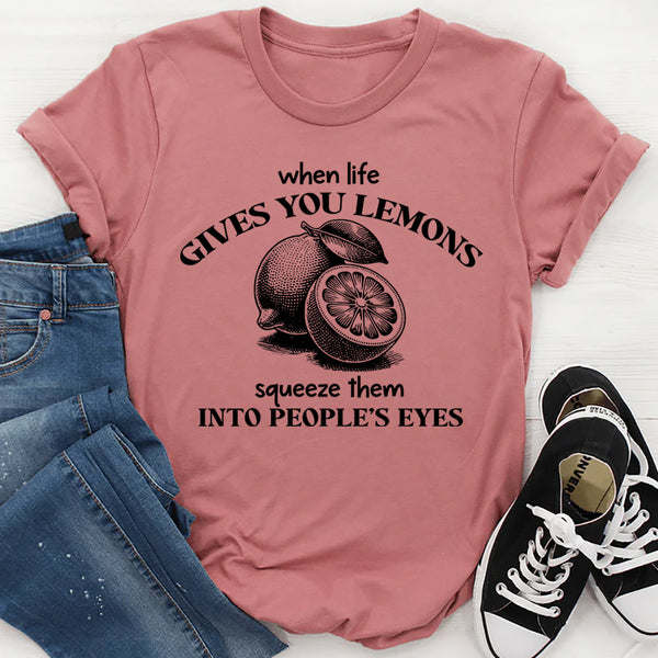 When Life Gives You Lemons Squeeze Them Into People's Eyes T-Shirt
