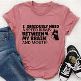I Need A Speed Bump Between My Brain And Mouth T-Shirt