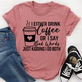 I Either Drink Coffee Or I Say Bad Words Just Kidding I Do Both T-Shirt