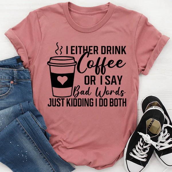 I Either Drink Coffee Or I Say Bad Words Just Kidding I Do Both T-Shirt
