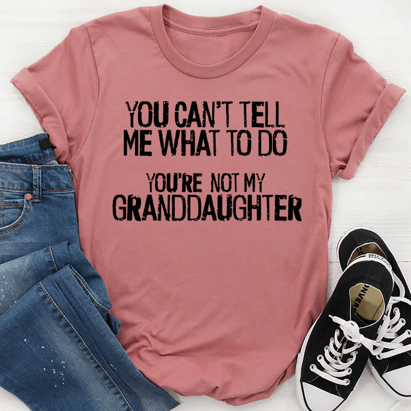 You Can't Tell Me What To Do You're Not My Granddaughter T-Shirt