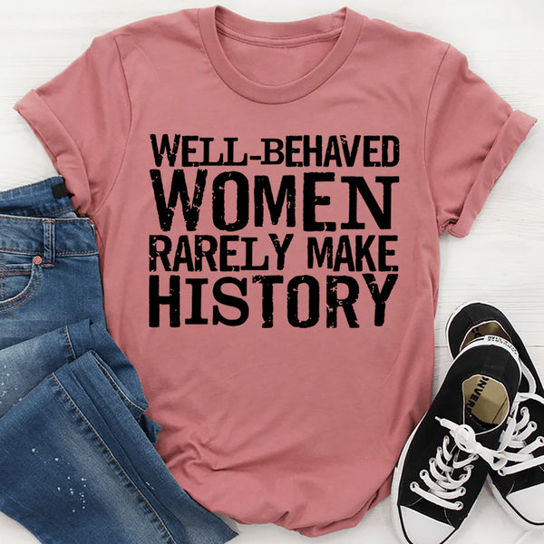 Well Behaved Women Rarely Make History T-Shirt