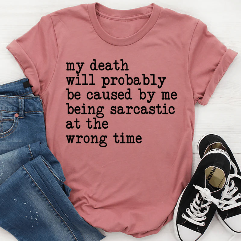 My Death Will Probably Be Caused By Being Sarcastic At The Wrong Time T=Shirt