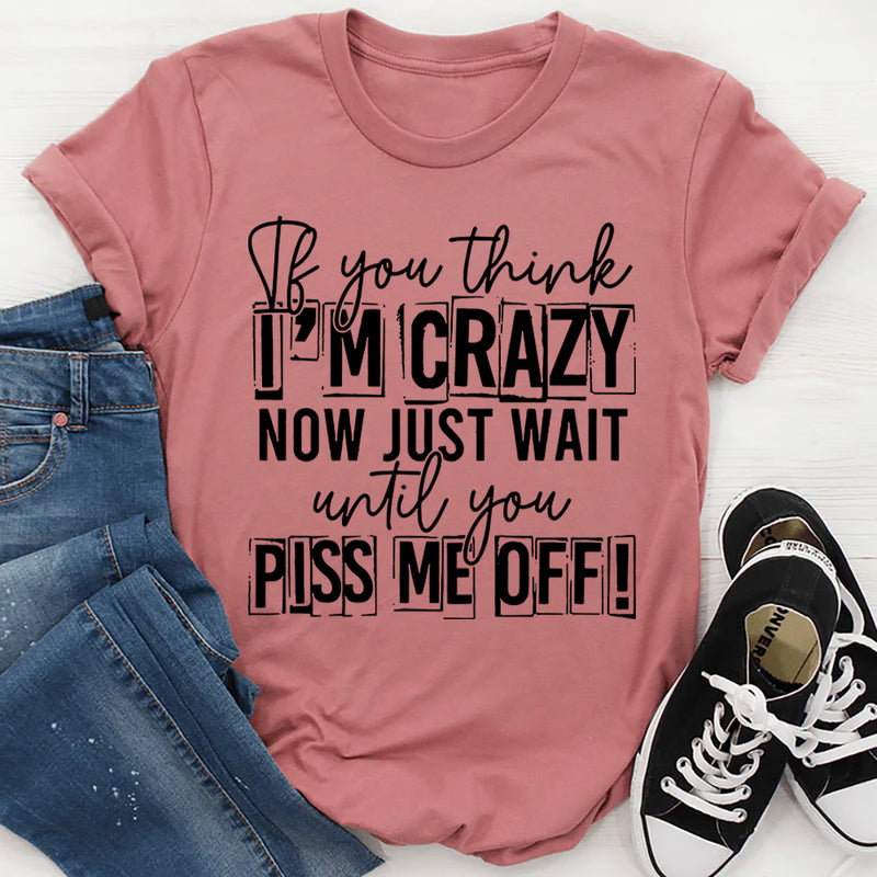 If You Think I Am Crazy T-Shirt