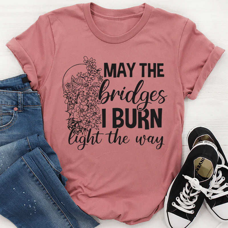 May The Bridges I Burn Light The Way T-Shirt