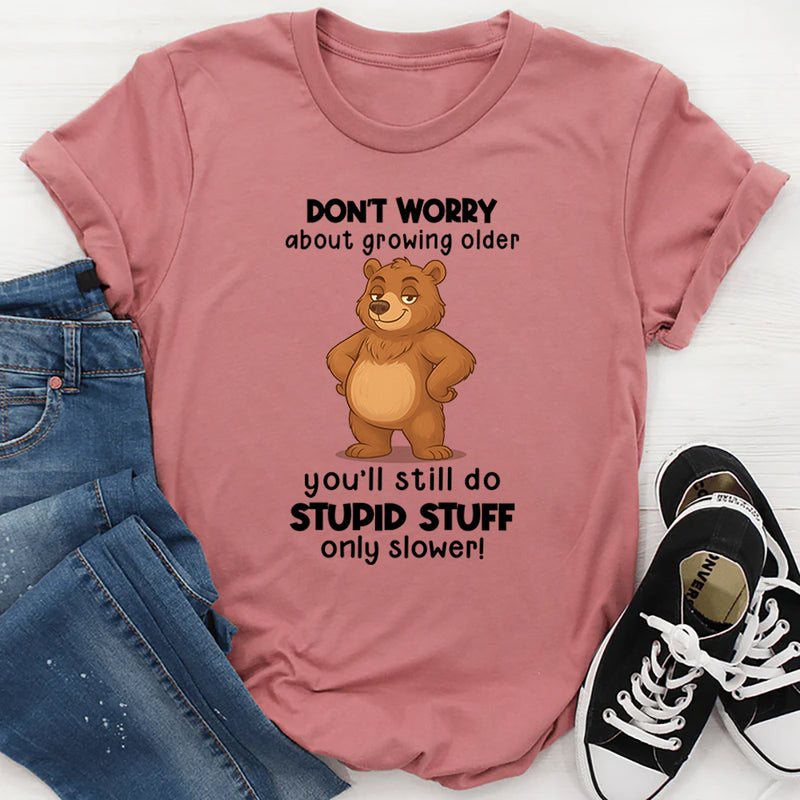 Don't Worry About Growing Older You'll Still Do Stupid Stuff Only Slower T-Shirt